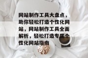 网站制作工具大盘点，助你轻松打造个性化网站，网站制作工具全面解析，轻松打造专属个性化网站指南