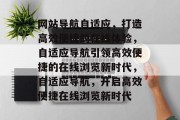 网站导航自适应，打造高效便捷的在线体验，自适应导航引领高效便捷的在线浏览新时代，自适应导航，开启高效便捷在线浏览新时代