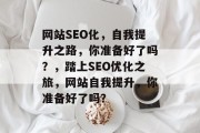 网站SEO化，自我提升之路，你准备好了吗？，踏上SEO优化之旅，网站自我提升，你准备好了吗？