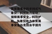 体育赛事中的手持式气象仪，科技助力运动，保障赛事安全，科技护航，气象仪助力体育赛事安全与竞技水平提升