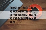 夜晚为食,如何在忙碌的生活中赚取金钱?,深夜赚钱秘籍,通过夜间工作创造额外收入的方法 夜晚为食,如何在忙碌的生活中赚取金钱?,深夜赚钱秘籍,通过夜间工作创造额外收入的方法