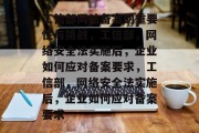 工信部网站备案的重要性与挑战，工信部，网络安全法实施后，企业如何应对备案要求，工信部，网络安全法实施后，企业如何应对备案要求