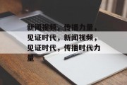 新闻视频，传播力量，见证时代，新闻视频，见证时代，传播时代力量