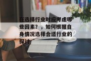 在选择行业时应考虑哪些因素?,如何根据自身情况选择合适行业的探讨 在选择行业时应考虑哪些因素?,如何根据自身情况选择合适行业的探讨