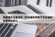 阿里提升流量成交（如何提升阿里巴巴店铺的流量转化率?）