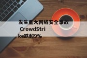 发生重大网络安全事故 CrowdStrike跌超9%