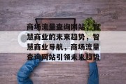 商场流量查询网站，智慧商业的未来趋势，智慧商业导航，商场流量查询网站引领未来趋势