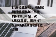 打造极致体验，揭秘如何打造模仿iOS系统的HTML网站，iOS风格再现，揭秘HTML网站极致体验打造之道
