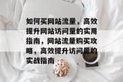 如何买网站流量，高效提升网站访问量的实用指南，网站流量购买攻略，高效提升访问量的实战指南