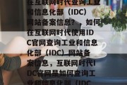 从开始到结束的，如何在互联网时代查询工业和信息化部（IDC）网站备案信息？，如何在互联网时代使用IDC官网查询工业和信息化部（IDC）网站备案信息，互联网时代IDC官网是如何查询工业和信息化部（IDC）网站备案信息的