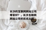 长沙的互联网网站公司哪家好？，长沙互联网网站公司的优劣比较