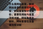 什么是网站备案，解读网站备案的重要性和流程，网站备案知识全解析，重要性揭秘与备案流程详解，网站备案全解析，揭秘重要性及备案流程详解