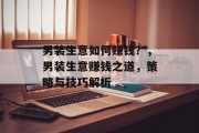 男装生意如何赚钱？，男装生意赚钱之道，策略与技巧解析