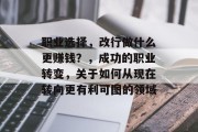 职业选择,改行做什么更赚钱?,成功的职业转变,关于如何从现在转向更有利可图的领域 职业选择,改行做什么更赚钱?,成功的职业转变,关于如何从现在转向更有利可图的领域