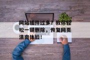 网站插件过多？教你轻松一键删除，恢复网页清爽体验！