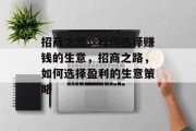 招商之路,如何选择赚钱的生意,招商之路,如何选择盈利的生意策略 招商之路,如何选择赚钱的生意,招商之路,如何选择盈利的生意策略