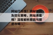 网站打开慢？揭秘原因及优化策略，网站速度慢？深度解析原因与提速攻略