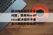 解决网站插件不支持的问题，使用WordPress解决插件不兼容问题的步骤指南