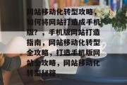 网站移动化转型攻略，如何将网站打造成手机版？，手机版网站打造指南，网站移动化转型全攻略，打造手机版网站全攻略，网站移动化转型秘籍