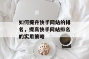 如何提升快手网站的排名，提高快手网站排名的实用策略