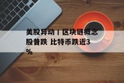美股异动丨区块链概念股普跌 比特币跌近3%