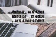 隐秘生意，能否成为赚钱的捷径？，隐秘生意，能否成为赚钱的捷径？