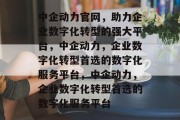 中企动力官网，助力企业数字化转型的强大平台，中企动力，企业数字化转型首选的数字化服务平台，中企动力，企业数字化转型首选的数字化服务平台
