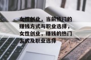 女性创业,当前热门的赚钱方式与职业选择,女性创业,赚钱的热门方式及职业选择 女性创业,当前热门的赚钱方式与职业选择,女性创业,赚钱的热门方式及职业选择
