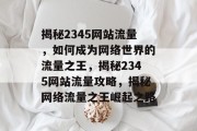 揭秘2345网站流量，如何成为网络世界的流量之王，揭秘2345网站流量攻略，揭秘网络流量之王崛起之路