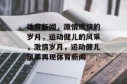 体育新闻，激情燃烧的岁月，运动健儿的风采，激情岁月，运动健儿风采再现体育新闻