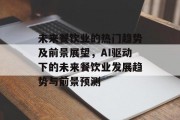 未来餐饮业的热门趋势及前景展望,AI驱动下的未来餐饮业发展趋势与前景预测 未来餐饮业的热门趋势及前景展望,AI驱动下的未来餐饮业发展趋势与前景预测