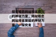 探索婚恋网站排名前三的神秘力量，揭秘婚恋网站排名背后的神秘力量，一探究竟