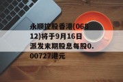 永顺控股香港(06812)将于9月16日派发末期股息每股0.00727港元