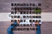 番禺网站优化平台，助力企业在线崛起的强力助手，番禺企业网站优化利器，助力在线崛起的强力助手，番禺企业网站优化新动力，助力在线崛起的强力助手