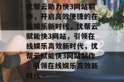 优帮云助力快3网站制作，开启高效便捷的在线娱乐新时代，优帮云赋能快3网站，引领在线娱乐高效新时代，优帮云赋能快3网站制作，引领在线娱乐高效新时代