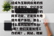 在今天的数字化时代中，网站插件和app已经成为互联网应用的核心组成部分。它们不仅帮助我们实现了更好的网页功能，还能极大地提升用户体验。那么，什么是网站插件和app呢？他们又是如何工作的呢？，揭秘，理解网站插件与app的工作原理及优势