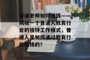 普通老师如何赚钱——揭秘一个普通人教育行业的独特工作模式，普通人是如何通过教育行业赚钱的？