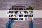 流量资讯网站，新时代的舆论阵地，新时代舆论阵地，流量资讯网站的崛起与影响