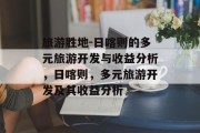 旅游胜地-日喀则的多元旅游开发与收益分析,日喀则,多元旅游开发及其收益分析 旅游胜地-日喀则的多元旅游开发与收益分析,日喀则,多元旅游开发及其收益分析