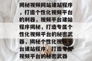 揭秘视频网站建站程序，打造个性化视频平台的利器，视频平台建站程序揭秘，打造专属个性化视频平台的秘密武器，揭秘个性化视频平台建站程序，打造专属视频平台的秘密武器