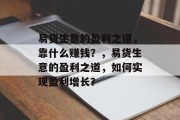 易货生意的盈利之道,靠什么赚钱?,易货生意的盈利之道,如何实现盈利增长? 易货生意的盈利之道,靠什么赚钱?,易货生意的盈利之道,如何实现盈利增长?