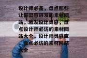 设计师必备，盘点那些让你灵感迸发的素材网站，激发设计灵感，盘点设计师必访的素材网站大全，设计师灵感库，盘点必访的素材网站大全