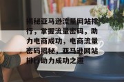 揭秘亚马逊流量网站排行，掌握流量密码，助力电商成功，电商流量密码揭秘，亚马逊网站排行助力成功之道