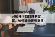 探索JavaScript插件下载网站的宝藏，如何轻松找到高质量JS插件