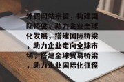 外贸网站宗旨，构建国际桥梁，助力企业全球化发展，搭建国际桥梁，助力企业走向全球市场，搭建全球贸易桥梁，助力企业国际化征程
