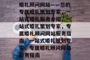 婚礼顾问网站——您的专属婚礼策划专家，一站式婚礼服务介绍，一站式婚礼策划专家，专属婚礼顾问网站服务指南，一站式婚礼策划专家，专属婚礼顾问网站服务指南