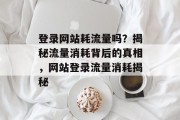 登录网站耗流量吗？揭秘流量消耗背后的真相，网站登录流量消耗揭秘