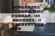 SEO网站关键词优化，打造高质量、高转化的互联网品牌，SEO 网站关键词优化，打造高品质高转化的互联网品牌