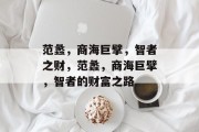 范蠡,商海巨擘,智者之财,范蠡,商海巨擘,智者的财富之路 范蠡,商海巨擘,智者之财,范蠡,商海巨擘,智者的财富之路
