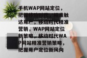 手机WAP网站定位，把握移动时代，精准触达用户，移动时代精准营销，WAP网站定位新策略，移动时代WAP网站精准营销策略，把握用户定位新风向